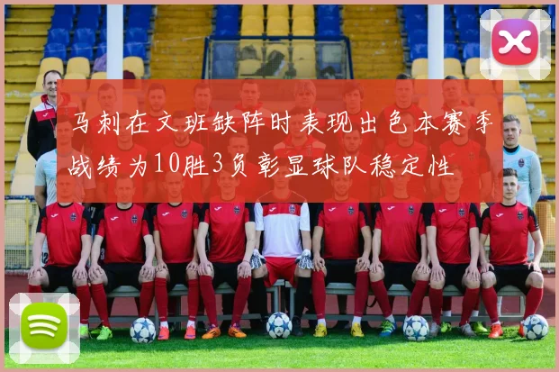 马刺在文班缺阵时表现出色本赛季战绩为10胜3负彰显球队稳定性