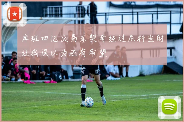 库班回忆交易东契奇经过尼科当时让我误以为还有希望