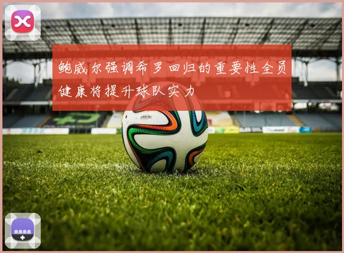 鲍威尔强调希罗回归的重要性全员健康将提升球队实力