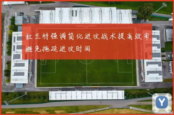 杜兰特强调简化进攻战术提高效率避免拖延进攻时间