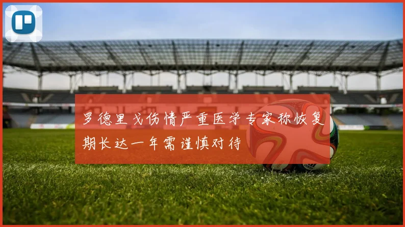 罗德里戈伤情严重医学专家称恢复期长达一年需谨慎对待
