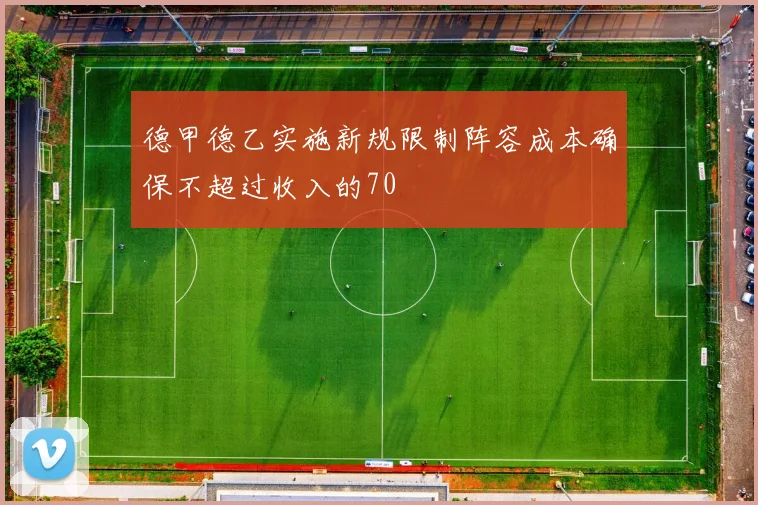 德甲德乙实施新规限制阵容成本确保不超过收入的70