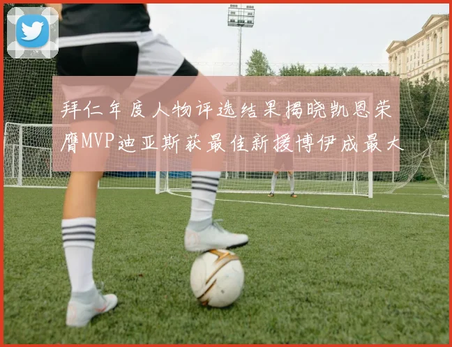 拜仁年度人物评选结果揭晓凯恩荣膺MVP迪亚斯获最佳新援博伊成最大失望者
