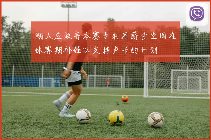 湖人应放弃本赛季利用薪金空间在休赛期补强以支持卢卡的计划
