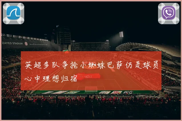 英超多队争抢小蜘蛛巴萨仍是球员心中理想归宿
