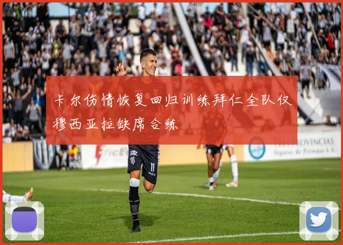 卡尔伤情恢复回归训练拜仁全队仅穆西亚拉缺席合练