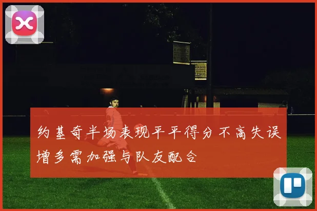 约基奇半场表现平平得分不高失误增多需加强与队友配合