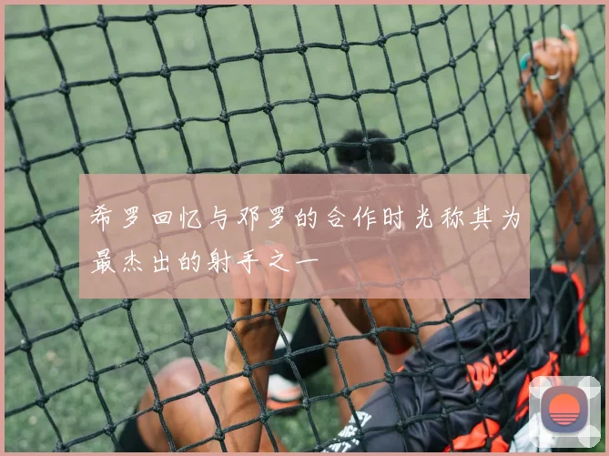 希罗回忆与邓罗的合作时光称其为最杰出的射手之一
