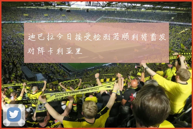 迪巴拉今日接受检测若顺利将首发对阵卡利亚里