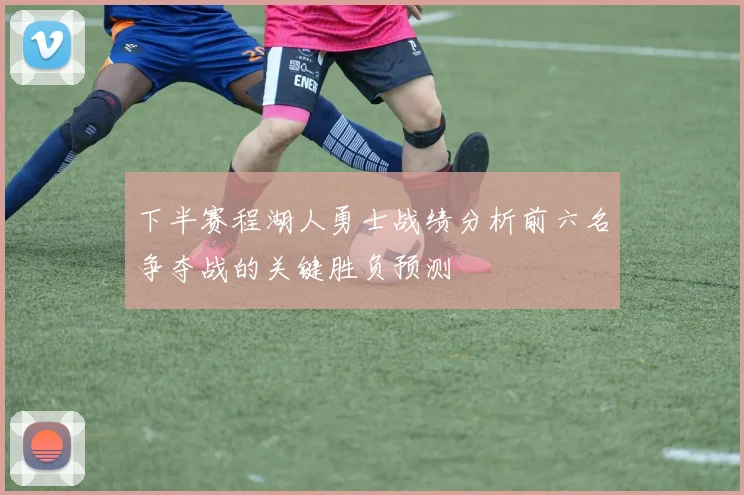 下半赛程湖人勇士战绩分析前六名争夺战的关键胜负预测