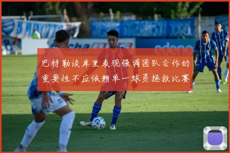 巴特勒谈库里表现强调团队合作的重要性不应依赖单一球员拯救比赛