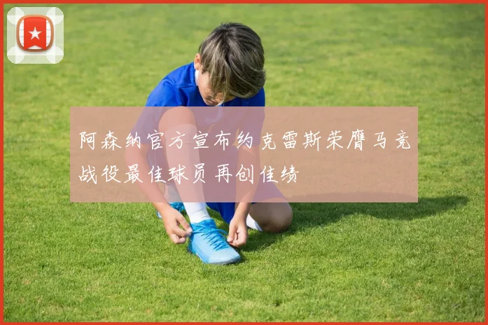 阿森纳官方宣布约克雷斯荣膺马竞战役最佳球员再创佳绩