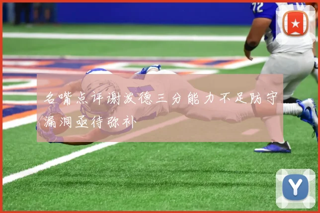 名嘴点评谢泼德三分能力不足防守漏洞亟待弥补