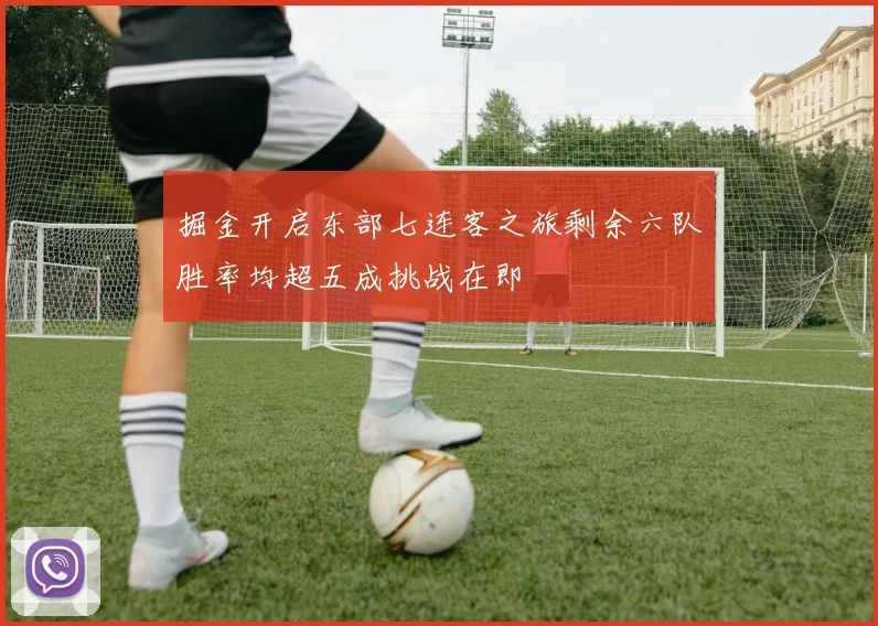 掘金开启东部七连客之旅剩余六队胜率均超五成挑战在即