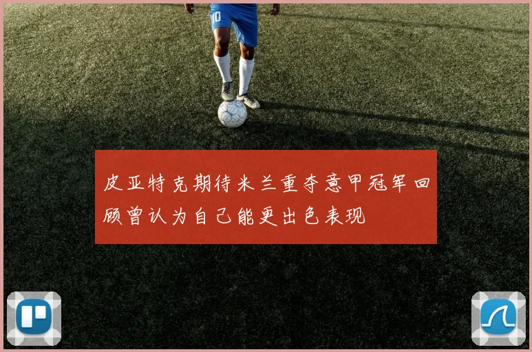 皮亚特克期待米兰重夺意甲冠军回顾曾认为自己能更出色表现
